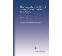 Hearing before the United States, Commission on Civil Rights: Hearing held in Phoenix, Arizona, November 17-18, 1972