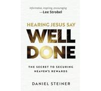 Hearing Jesus Say Well Done: The Secret to Securing Heaven's Rewards