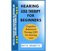 HEARING LESS THERAPY FOR BEGINNERS: Practical Strategies For Overcoming The Emotional And Social Impact Of Hearing Loss