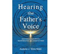 Hearing the Father's Voice: Discovering your Identity, Transformation, and Mission in Christ