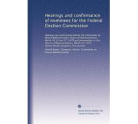 Hearings and confirmation of nominees for the Federal Election Commission: Hearings on confirmation before the Committee on House Administration, ... 1975, Ninety-fourth Congress, first session