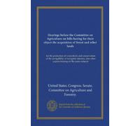 Hearings before the Committee on Agriculture on bills having for their object the acquisition of forest and other lands: for the protection of ... other papers bearing on the same subjects