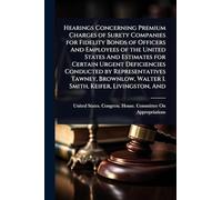 Hearings Concerning Premium Charges of Surety Companies for Fidelity Bonds of Officers And Employees of the United States And Estimates for Certain ... Walter I. Smith, Keifer, Livingston, And