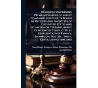 Hearings Concerning Premium Charges of Surety Companies for Fidelity Bonds of Officers And Employees of the United States And Estimates for Certain ... Walter I. Smith, Keifer, Livingston, And