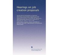 Hearings on job creation proposals: Hearings before the Subc...