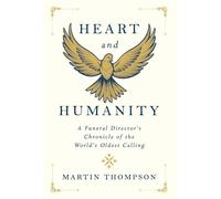 Heart and Humanity: A Funeral Director's Chronicle of the World's Oldest Calling