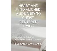 HEART AND MIND ALIGNED: A JOURNEY TO CHRIST-CENTERED LIVING: A Journey of faith that transforms the heart and mind