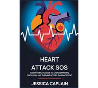 Heart Attack SOS: Your Complete Guide to Understanding, Surviving, and Thriving After a Cardiac Event