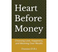 Heart Before Money: Choosing Love, Happiness, and Meaning Over Wealth