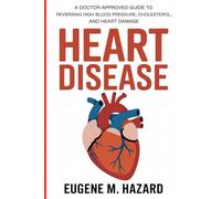 HEART DISEASE: A Doctor-Approved Guide to Reversing High Blood Pressure, Cholesterol, and Heart Damage