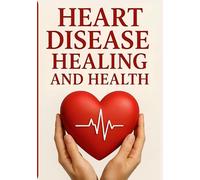 Heart Disease Healing and Health: A Healthy Guide to Healing Health and Wellness (Natural Remedies and Herbal Medicine)