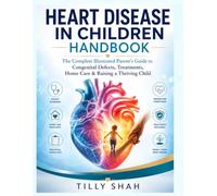 Heart Disease in Children Handbook: The Complete Illustrated Parent’s Guide to Congenital Defects, Treatments, Home Care & Raising a Thriving Child