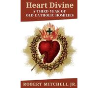 Heart Divine: A Third Year of Old Catholic Homilies (Fr. Mitch Homily Books)