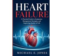 Heart failure: A Practical Guide to Symptoms, Management Strategies, and Improving Quality of Life