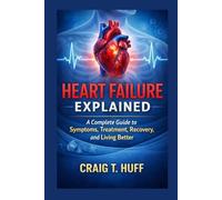 Heart Failure Explained: A Complete Guide to Symptoms, Treatment, Recovery, and Living Better