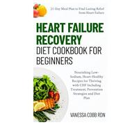 Heart Failure Recovery Diet Cookbook for Beginners: Nourishing Low-Sodium, Heart-Healthy Recipes for Thriving with CHF Including Treatment, Prevention Strategies and Diet Plan