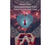 Heart First: Reprogramming Your Mind to Let Love Lead: 2 (Channeled Message from the Pleiadian Council)