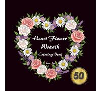 Heart Flower Wreath: Adult Coloring Book for Floral Lovers, 50 Floral Heart Wreath Designs for Stress Relief and Relaxation, Mindful Coloring for Calm, Focus & Happiness