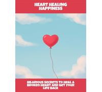 Heart Healing Happiness: Hilarious Secrets To Heal A Broken Heart And Get Your Life Back