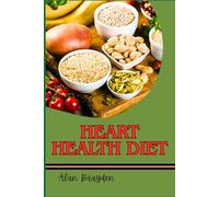 HEART HEALTH DIET: Complete Guide To Lowering Blood Pressure And Reducing Cholesterol, With Heart-Healthy Foods And Lifestyle Habits