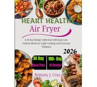 Heart Healthy Air Fryer Cookbook 2026: A 30-Day Recipe Collection with Light, Flavorful Meals for Better Heart-Friendly Everyday Cooking (Brittany J. Cruz’s Everyday Meals Made Easy Series)