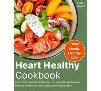 Heart Healthy Cookbook: Easy and Low-Sodium Recipes to Lower Blood Pressure, Reduce Cholesterol, and Support a Healthy Heart