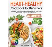 Heart-Healthy Cookbook for Beginners: 100+ Easy and Delicious Low-Sodium, Low-Fat, High-Fiber Recipes with a 30-Day Meal Plan to Support Blood Pressure