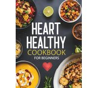 Heart Healthy Cookbook for Beginners: 200 Easy, Low-Sodium, Low-Fat Recipes with Nutritious Ingredients for Simple, Delicious Heart-Healthy Cooking to ... and Kickstart Your Journey as a New Cook