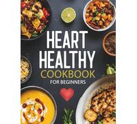 Heart Healthy Cookbook for Beginners: 200 Easy, Low-Sodium, Low-Fat Recipes with Nutritious Ingredients for Simple, Delicious Heart-Healthy Cooking to ... and Kickstart Your Journey as a New Cook
