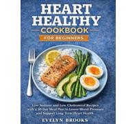 Heart Healthy CookBook for Beginners: Low Sodium and Low Cholesterol Recipes with a 30-Day Meal Plan to Lower Blood Pressure and Support Long-Term Heart Health