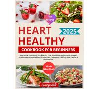 HEART HEALTHY COOKBOOK FOR BEGINNERS: Nourishing Your Heart, One Bite at a Time, Simple Low-Sodium, and Omega-3 Rich Recipes to Reduce Blood Pressure ... + 30-Day Meal Plan for a Healthier Life