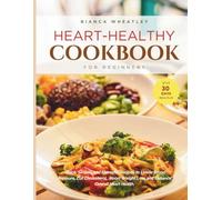 Heart Healthy Cookbook for Beginners: Quick, Simple and Flavourful Recipes to Lower Blood Pressure, Cut Cholesterol, Boost Weight Loss, and Enhance Overall Heart Health (The Everyday Wellness Series)