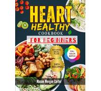 HEART HEALTHY COOKBOOK FOR BEGINNERS: The Complete Heart Healthy Cookbook for Beginners with 140 Simple Recipes and a 60-Day Meal Plan for Easy Healthy Eating and Long-Term Wellness
