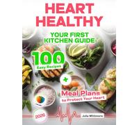 Heart Healthy Cookbook for Beginners: Your First Kitchen Guide - 100 Easy Recipes + Meal Plans to Protect Your Heart