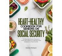 HEART-HEALTHY COOKBOOK FOR SENIORS ON SOCIAL SECURITY: 132 Easy Low-Sodium Recipes to Lower Blood Pressure & Manage Heart Disease on a Fixed Income