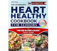 Heart-Healthy Cookbook for Seniors: Quick, Low-Sodium, Delicious Meals with Clear Nutrition Facts, and a 30-Day Meal Plan to Lower Blood Pressure and Cholesterol Without Confusion