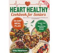 Heart Healthy Cookbook for Seniors: Quick Low-Sodium, Low-Fat and Low-Cholesterol Daily Meals | 30-Day Meal Plan with Simple Tips for Maintaining Steady Energy and Everyday Well-Being