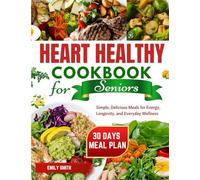 HEART HEALTHY COOKBOOK FOR SENIORS: Simple, Delicious Meals for Energy, Longevity, and Everyday Wellness