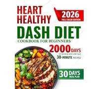 Heart Healthy DASH Diet Cookbook for Beginners: 2000 Days of Quick & Easy Low-Salt, 30-Minute Full-Color Recipes to Support Healthy Blood Pressure & ... a 30-Day Meal Plan for Families & Seniors