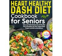 Heart Healthy DASH Diet Cookbook for Seniors: Tasty, Low-Sodium Recipes and a 28-Day Meal Plan to Strengthen Your Heart, Balance Blood Pressure, and Build Lasting Wellness | Full Color Edition