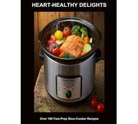 Heart-Healthy Delights: Over 100 Fast-Prep Slow-Cooker Recipes