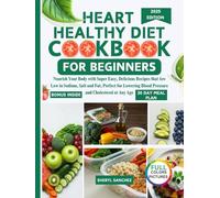 Heart Healthy Diet Cookbook for Beginners: Nourish Your Body with Super Easy, Delicious Recipes that are Low in Sodium, Salts and Fat, Perfect for Lowering Blood Pressure and Cholesterol at Any Age