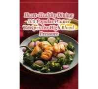 Heart-Healthy Dining: 100 Popular Dinner Recipes for High Blood Pressure