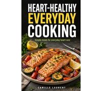 Heart-Healthy Everyday Cooking: 60 Simple Balanced Recipes for Daily Heart Care and Healthy Home Meals: Easy breakfasts, lunches, dinners, snacks, and ... vegetables, lean protein, and fresh flavor