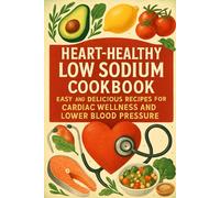 Heart Healthy Low Sodium Cookbook: Easy and Delicious Recipes for Cardiac Wellness and Lower Blood Pressure