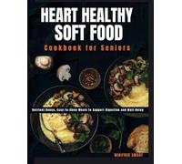 Heart Healthy Soft Foods Cookbook For Seniors: Nutrient-Dense, Easy-to-Chew Meals to Support Digestion and Well-Being