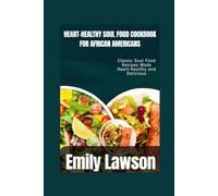 HEART-HEALTHY SOUL FOOD COOKBOOK FOR AFRICAN AMERICANS: Classic Soul Food Recipes Made Heart-Healthy and Delicious