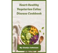 Heart-Healthy Vegetarian Celiac Disease Cookbook: Gluten-Free Plant-Based Recipes for Cardiovascular Wellness and Gentle Digestion, Featuring Simple Everyday Meals for Balanced Living