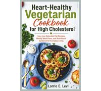 Heart-Healthy Vegetarian Cookbook for High Cholesterol: Easy Low Saturated Fat Recipes, Weekly Meal Plans, and Nutritional Guidance for Everyday Living