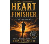 HEART OF A FINISHER: THE SPIRIT OF PERSEVERANCE FOR EVERYDAY LIFE